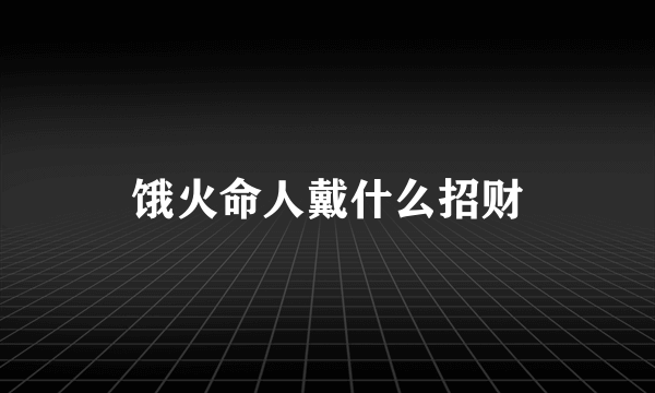 饿火命人戴什么招财