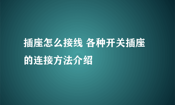 插座怎么接线 各种开关插座的连接方法介绍