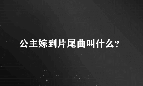 公主嫁到片尾曲叫什么？