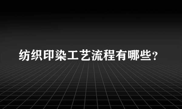 纺织印染工艺流程有哪些？