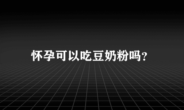 怀孕可以吃豆奶粉吗？