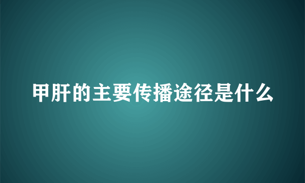 甲肝的主要传播途径是什么