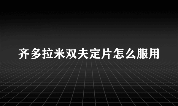 齐多拉米双夫定片怎么服用