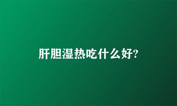 肝胆湿热吃什么好?