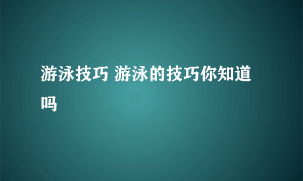 游泳技巧 游泳的技巧你知道吗