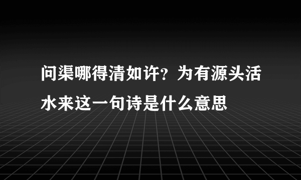 问渠哪得清如许？为有源头活水来这一句诗是什么意思