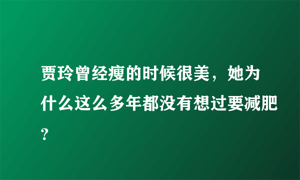 贾玲曾经瘦的时候很美，她为什么这么多年都没有想过要减肥？