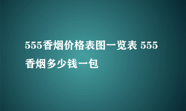 555香烟价格表图一览表 555香烟多少钱一包