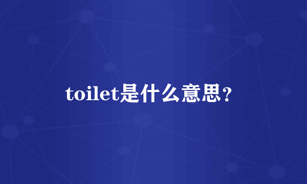 toilet是什么意思？