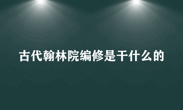 古代翰林院编修是干什么的