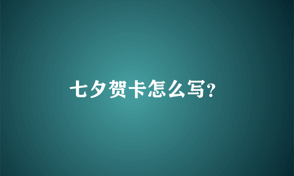 七夕贺卡怎么写？