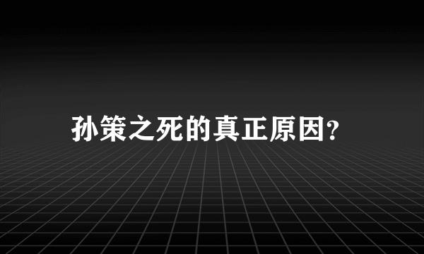 孙策之死的真正原因？