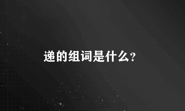 递的组词是什么？