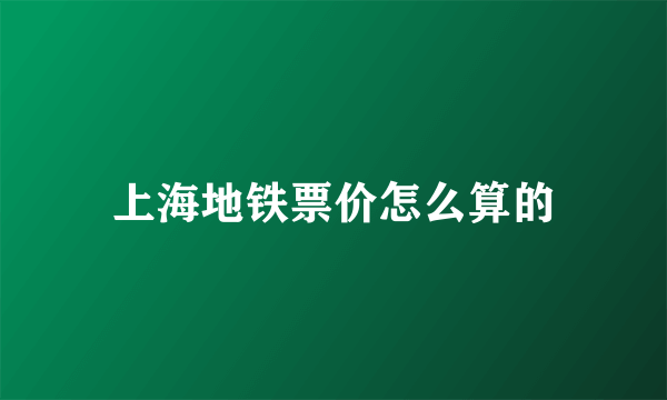 上海地铁票价怎么算的