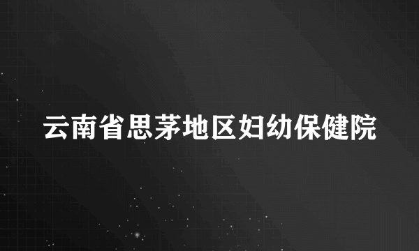 云南省思茅地区妇幼保健院