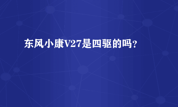 东风小康V27是四驱的吗？