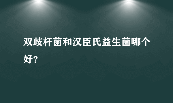 双歧杆菌和汉臣氏益生菌哪个好？