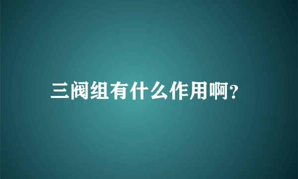 三阀组有什么作用啊？