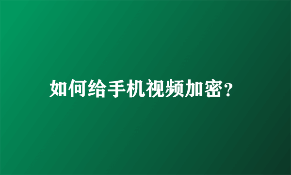 如何给手机视频加密？