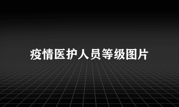 疫情医护人员等级图片