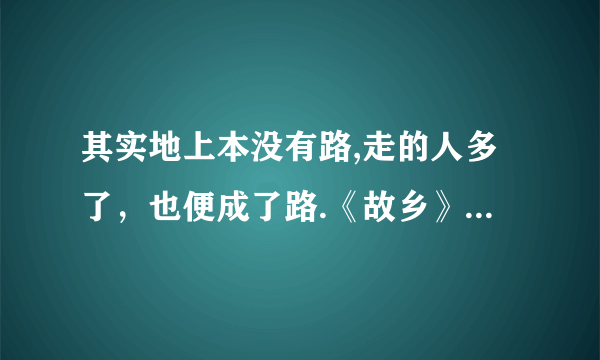 其实地上本没有路,走的人多了，也便成了路.《故乡》这句话什么意思？