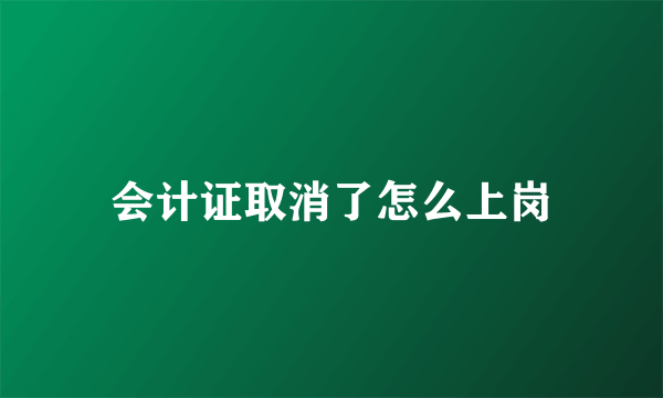 会计证取消了怎么上岗