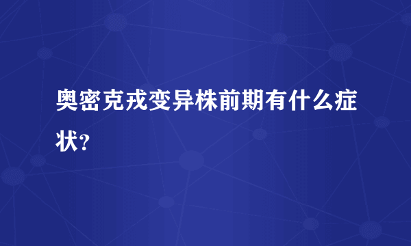 奥密克戎变异株前期有什么症状？