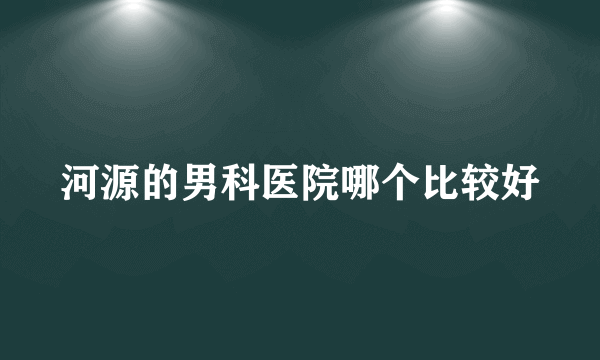 河源的男科医院哪个比较好