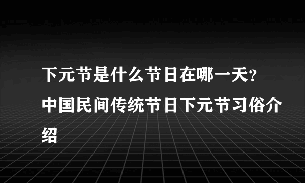 下元节是什么节日在哪一天？中国民间传统节日下元节习俗介绍