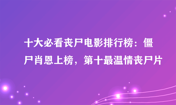 十大必看丧尸电影排行榜：僵尸肖恩上榜，第十最温情丧尸片