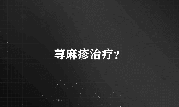 荨麻疹治疗？