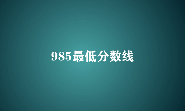 985最低分数线