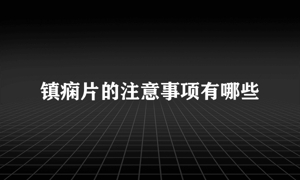 镇痫片的注意事项有哪些