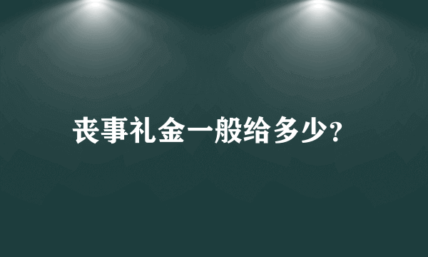 丧事礼金一般给多少？