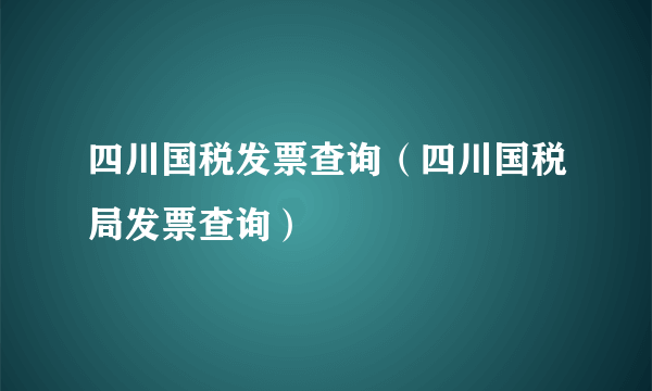 四川国税发票查询（四川国税局发票查询）