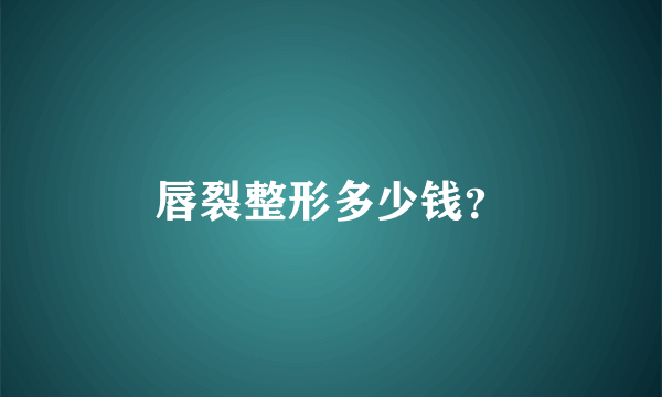 唇裂整形多少钱？