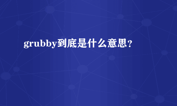 grubby到底是什么意思？