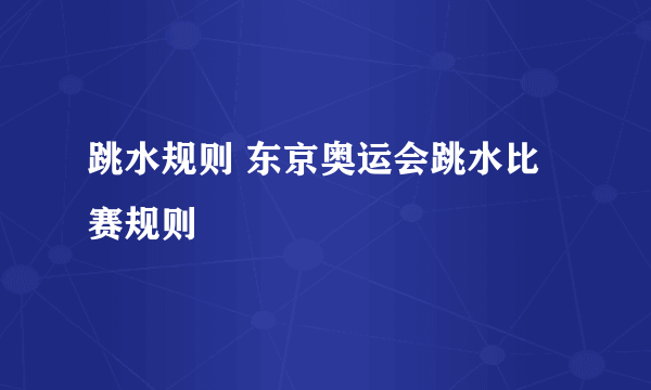 跳水规则 东京奥运会跳水比赛规则