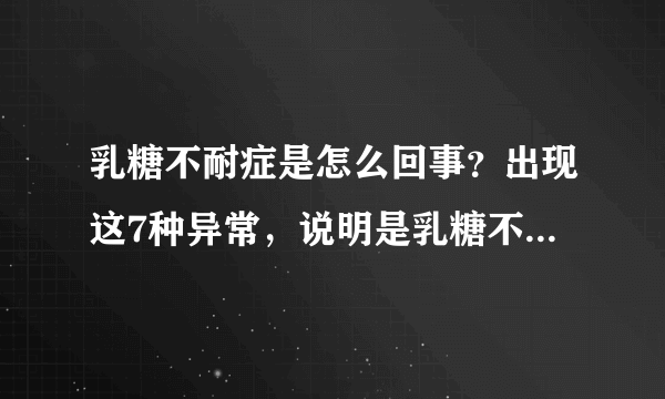 乳糖不耐症是怎么回事？出现这7种异常，说明是乳糖不耐症的表现，这4种食物要拒绝