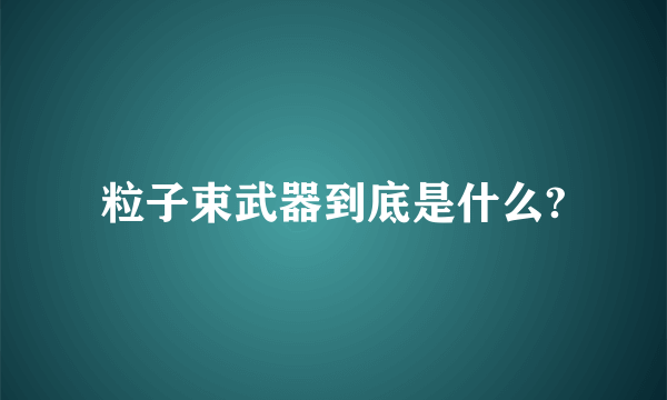 粒子束武器到底是什么?