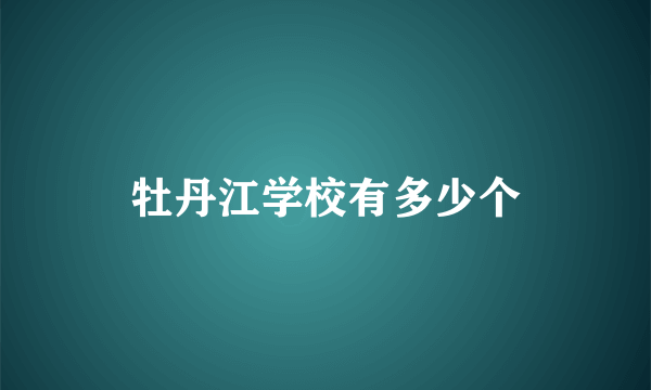 牡丹江学校有多少个