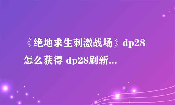 《绝地求生刺激战场》dp28怎么获得 dp28刷新位置介绍