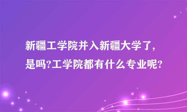 新疆工学院并入新疆大学了,是吗?工学院都有什么专业呢?