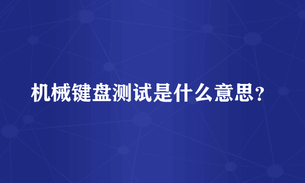 机械键盘测试是什么意思？