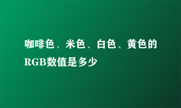 咖啡色、米色、白色、黄色的RGB数值是多少