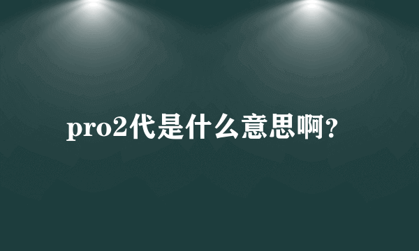 pro2代是什么意思啊？