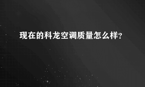 现在的科龙空调质量怎么样？