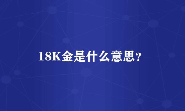 18K金是什么意思？