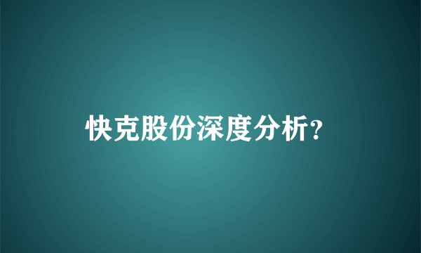 快克股份深度分析？