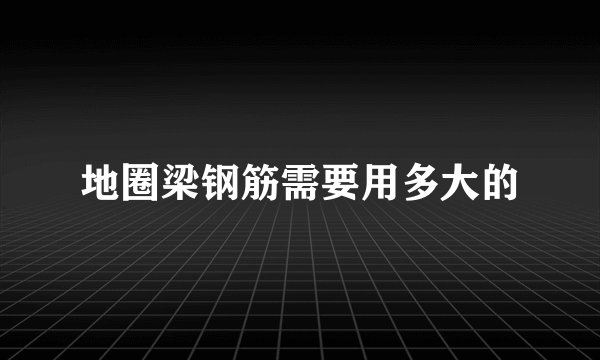 地圈梁钢筋需要用多大的